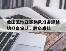 开云APP-美国圣地亚哥联队准备迎战约旦皇室队，胜负难料