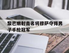 开云体育官网-关于黎巴嫩射击名将穆萨夺得男子手枪冠军的信息