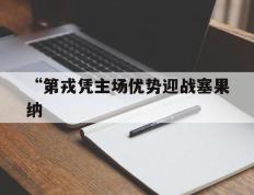 开云平台-“第戎凭主场优势迎战塞果纳