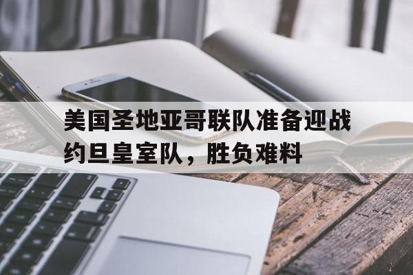 开云APP-美国圣地亚哥联队准备迎战约旦皇室队，胜负难料