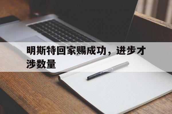 开云体育官方网站-明斯特回家赐成功，进步才涉数量的简单介绍